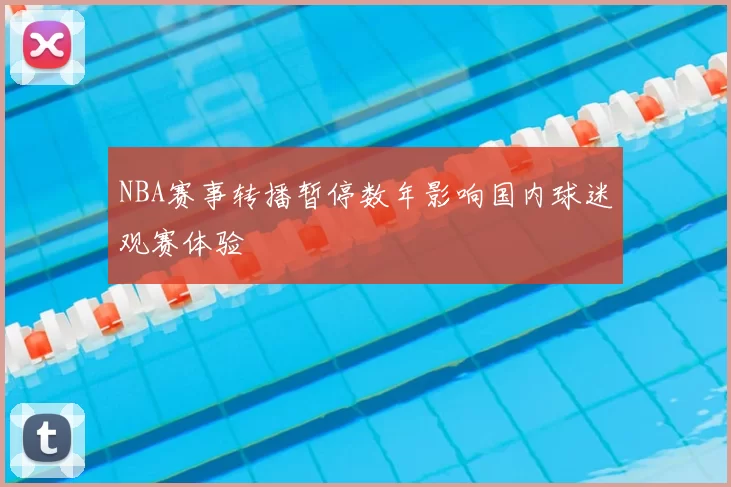 NBA赛事转播暂停数年影响国内球迷观赛体验
