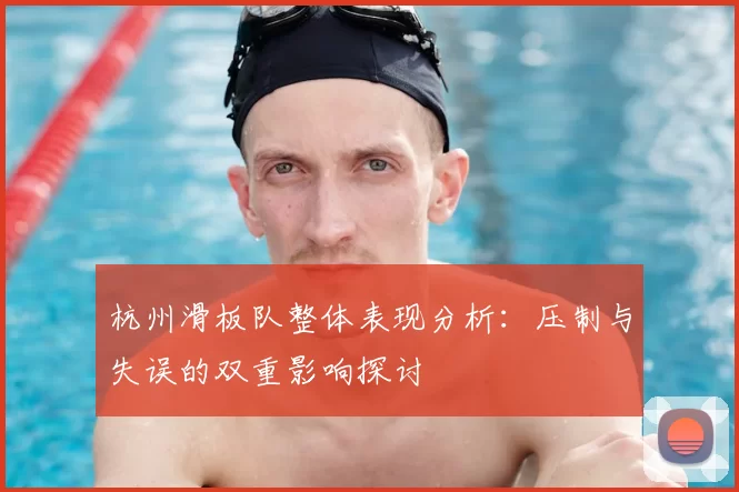 杭州滑板队整体表现分析:压制与失误的双重影响探讨