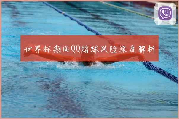 世界杯期间QQ赌球风险深度解析