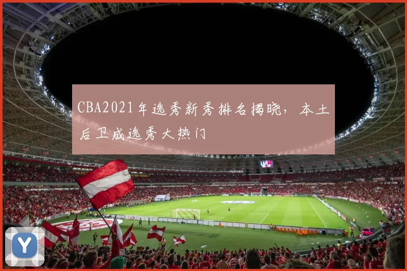 CBA2021年选秀新秀排名揭晓,本土后卫成选秀大热门