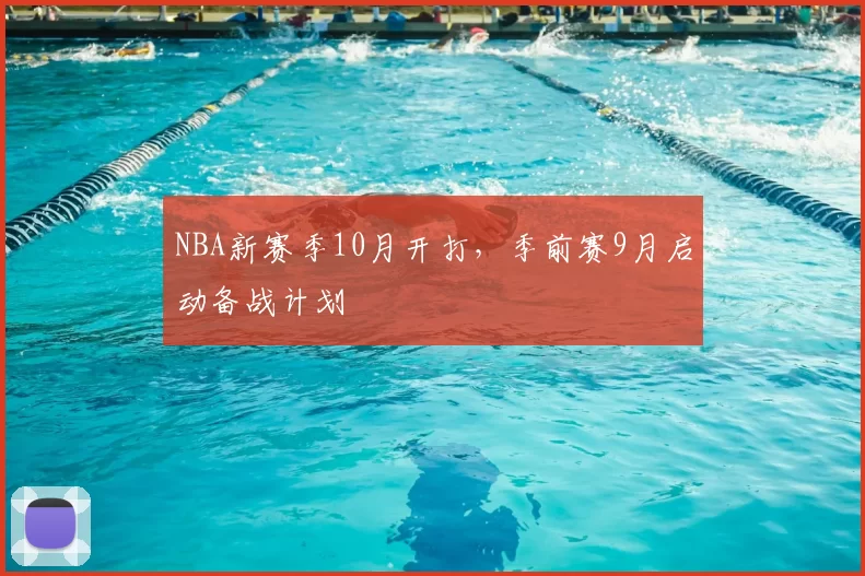 NBA新赛季10月开打,季前赛9月启动备战计划