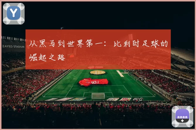 从黑马到世界第一：比利时足球的崛起之路
