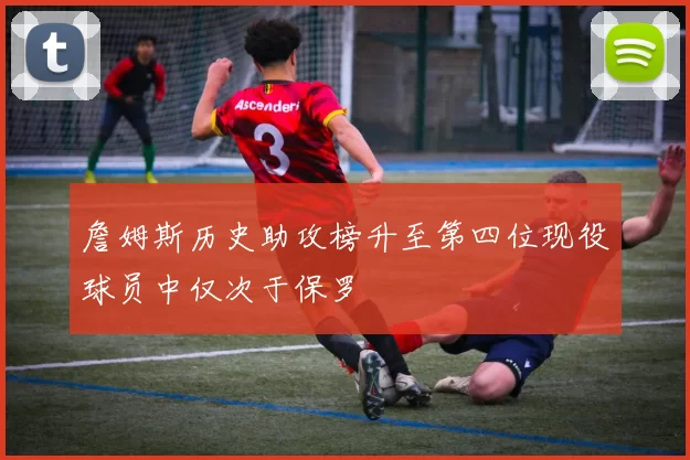 詹姆斯历史助攻榜升至第四位现役球员中仅次于保罗