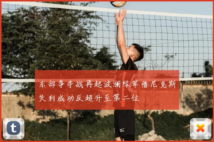 东部争夺战再起波澜绿军借尼克斯失利成功反超升至第二位