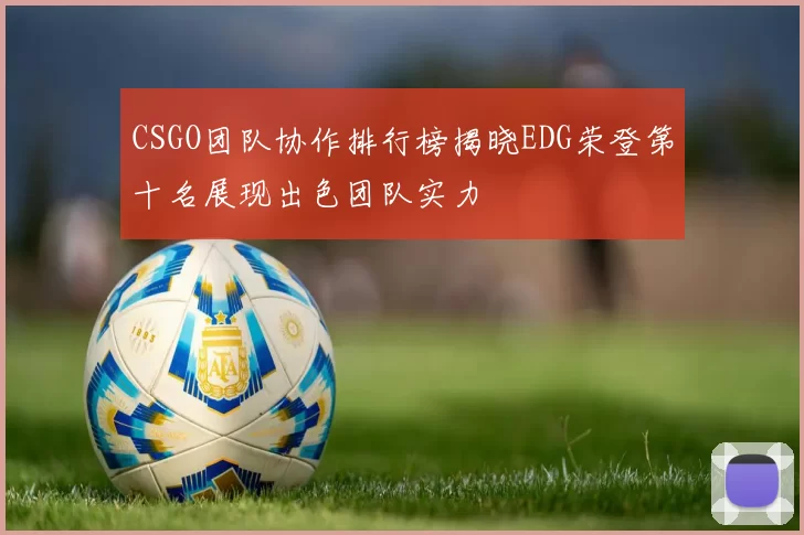 CSGO团队协作排行榜揭晓EDG荣登第十名展现出色团队实力