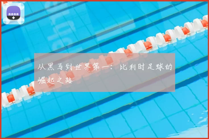 从黑马到世界第一：比利时足球的崛起之路