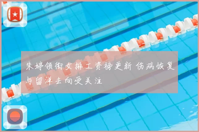 朱婷领衔女排工资榜更新 伤病恢复与留洋去向受关注