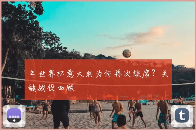 年世界杯意大利为何再次缺席?关键战役回顾