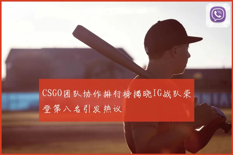 CSGO团队协作排行榜揭晓IG战队荣登第八名引发热议