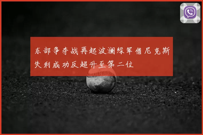 东部争夺战再起波澜绿军借尼克斯失利成功反超升至第二位