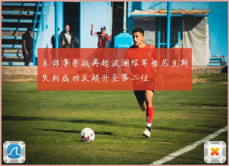 东部争夺战再起波澜绿军借尼克斯失利成功反超升至第二位