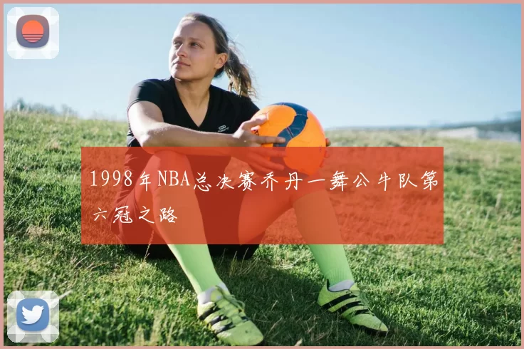 1998年NBA总决赛乔丹一舞公牛队第六冠之路