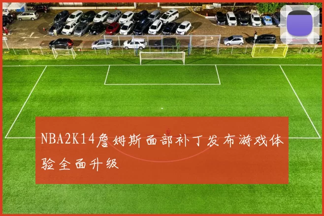 NBA2K14詹姆斯面部补丁发布游戏体验全面升级