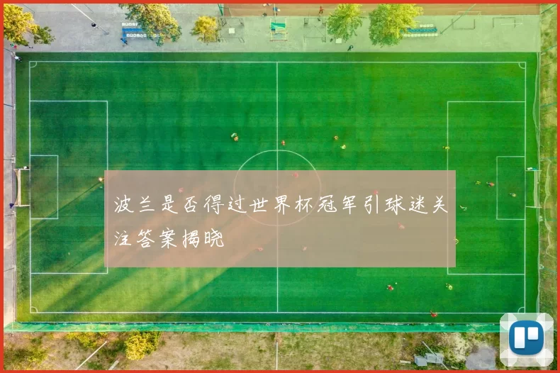 波兰是否得过世界杯冠军引球迷关注答案揭晓