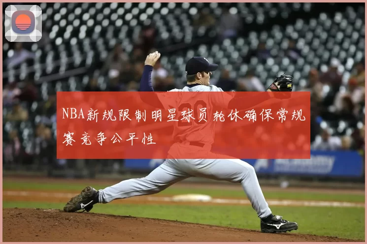 NBA新规限制明星球员轮休确保常规赛竞争公平性