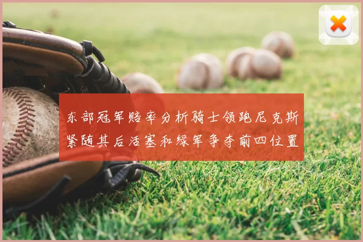 东部冠军赔率分析骑士领跑尼克斯紧随其后活塞和绿军争夺前四位置