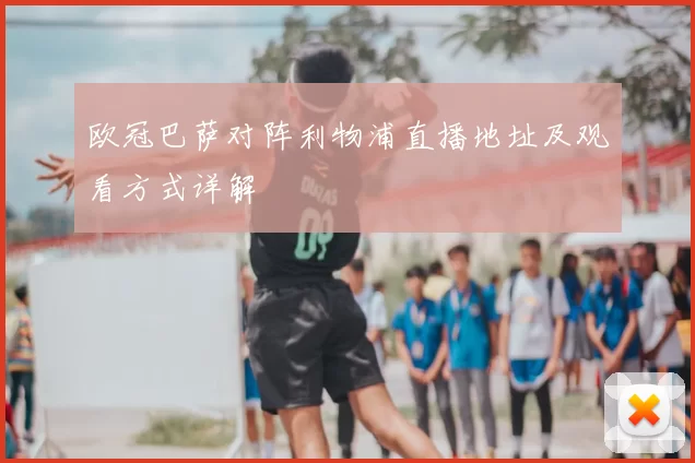 欧冠巴萨对阵利物浦直播地址及观看方式详解