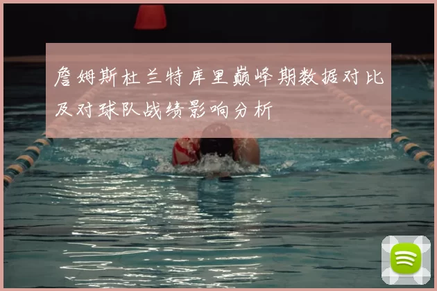 詹姆斯杜兰特库里巅峰期数据对比及对球队战绩影响分析
