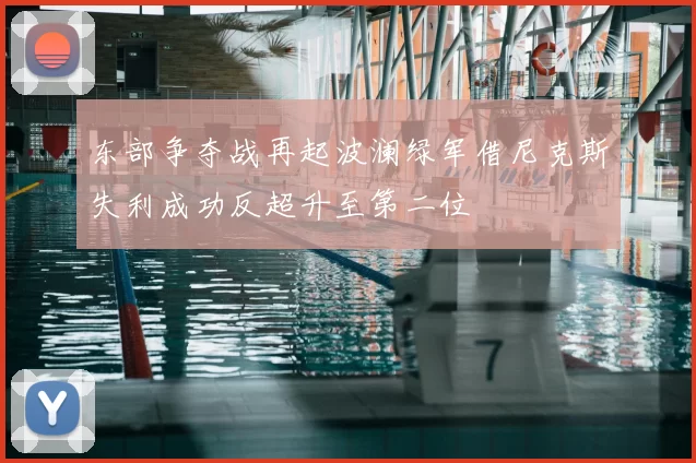 东部争夺战再起波澜绿军借尼克斯失利成功反超升至第二位