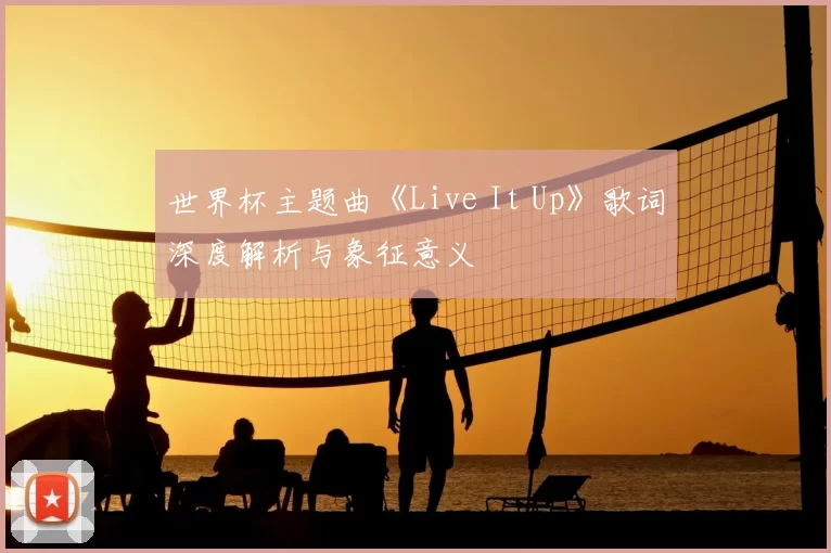 世界杯主题曲《Live It Up》歌词深度解析与象征意义