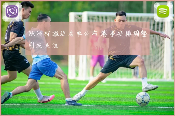 欧洲杯推迟名单公布 赛事安排调整引发关注