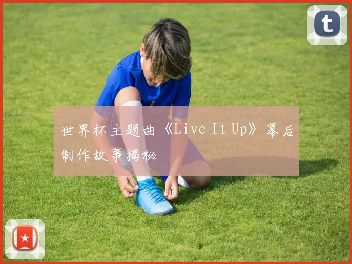 世界杯主题曲《Live It Up》幕后制作故事揭秘