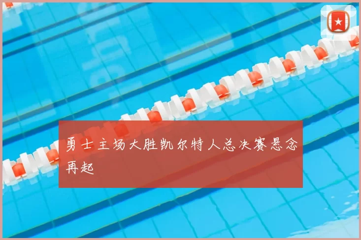 勇士主场大胜凯尔特人总决赛悬念再起