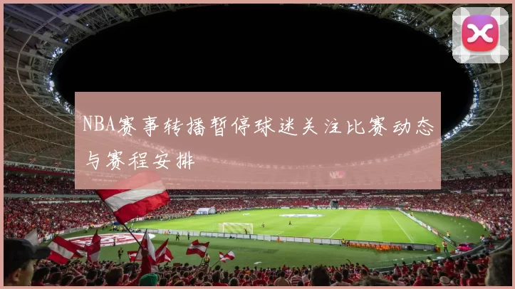 NBA赛事转播暂停球迷关注比赛动态与赛程安排