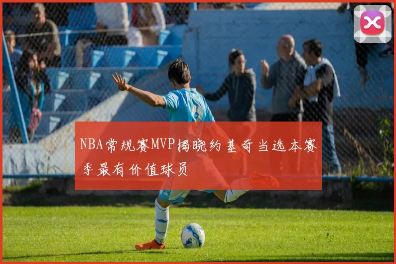 NBA常规赛MVP揭晓约基奇当选本赛季最有价值球员