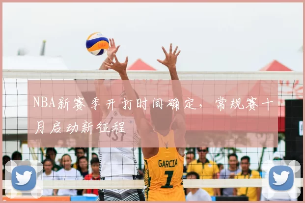 NBA新赛季开打时间确定,常规赛十月启动新征程
