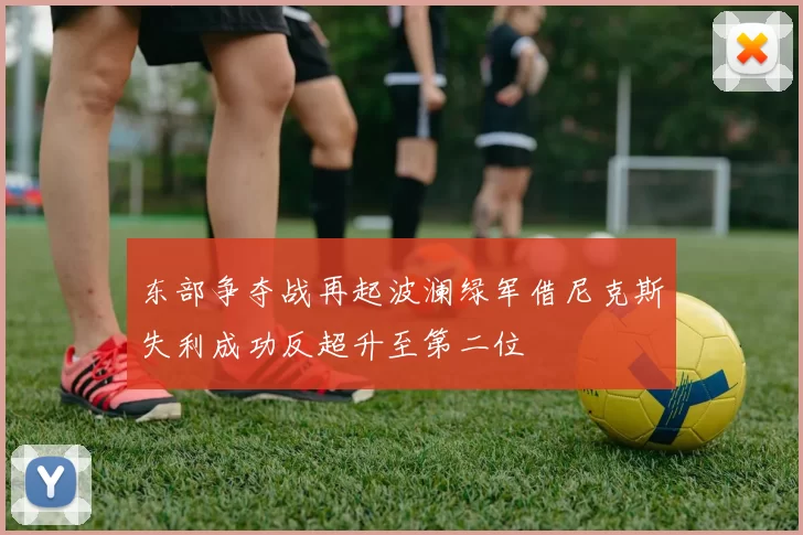 东部争夺战再起波澜绿军借尼克斯失利成功反超升至第二位