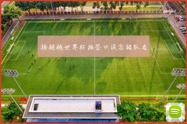 杨超越世界杯抽签口误念错队名
