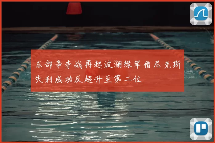 东部争夺战再起波澜绿军借尼克斯失利成功反超升至第二位