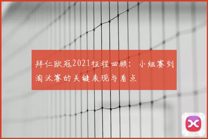 拜仁欧冠2021征程回顾：小组赛到淘汰赛的关键表现与看点