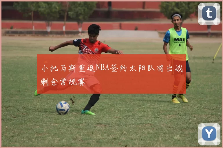 小托马斯重返NBA签约太阳队将出战剩余常规赛