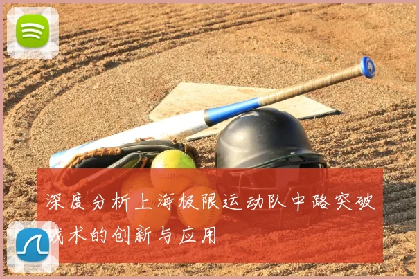 深度分析上海极限运动队中路突破战术的创新与应用