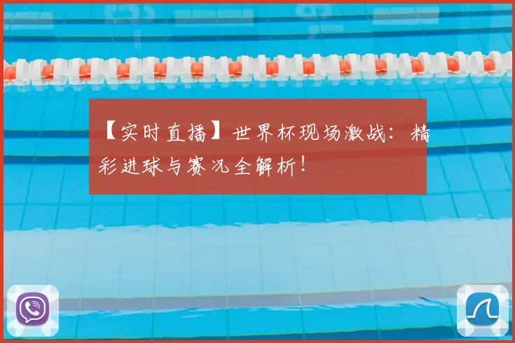 【实时直播】世界杯现场激战：精彩进球与赛况全解析！