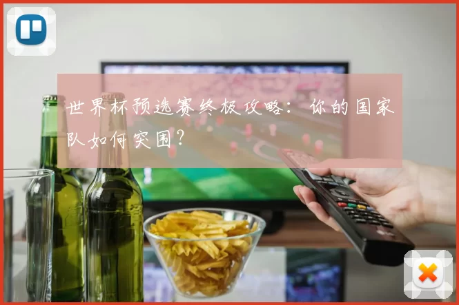 世界杯预选赛终极攻略：你的国家队如何突围？