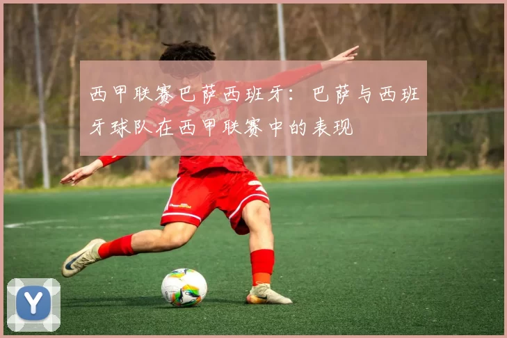 西甲联赛巴萨西班牙：巴萨与西班牙球队在西甲联赛中的表现