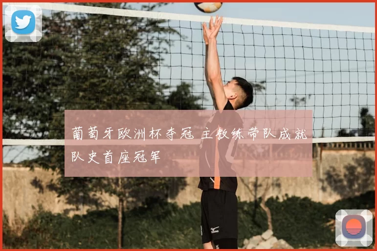 葡萄牙欧洲杯夺冠 主教练带队成就队史首座冠军