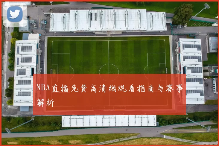 NBA直播免费高清线观看指南与赛事解析
