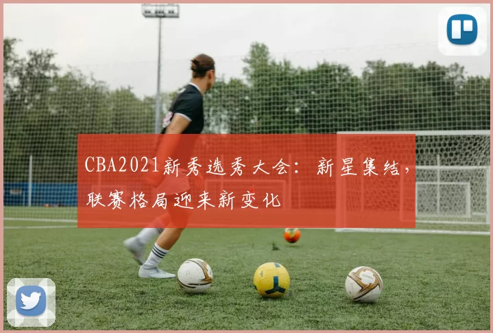 CBA2021新秀选秀大会：新星集结，联赛格局迎来新变化