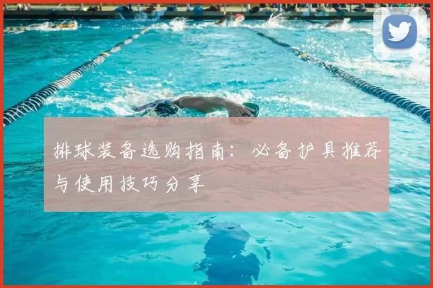 排球装备选购指南:必备护具推荐与使用技巧分享