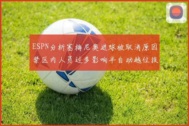 ESPN分析塞梅尼奥进球被取消原因禁区内人员过多影响半自动越位技术使用