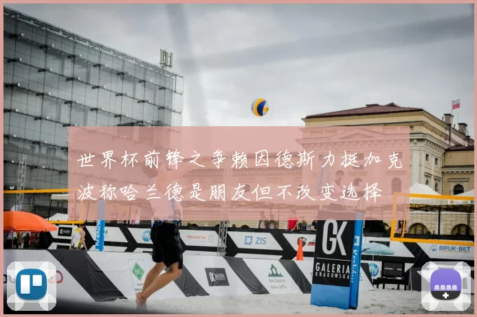 世界杯前锋之争赖因德斯力挺加克波称哈兰德是朋友但不改变选择