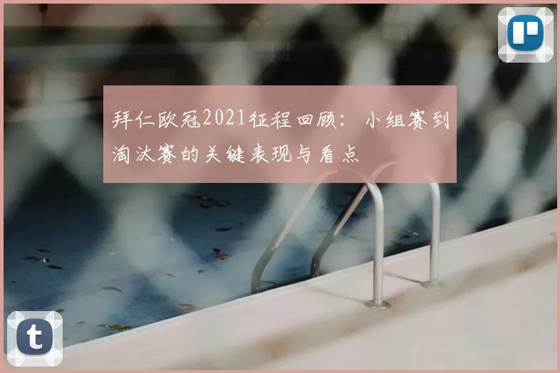 拜仁欧冠2021征程回顾:小组赛到淘汰赛的关键表现与看点