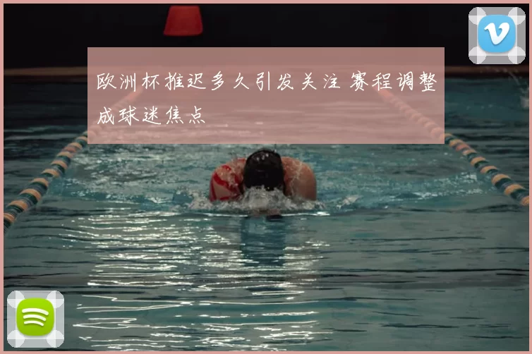 欧洲杯推迟多久引发关注 赛程调整成球迷焦点