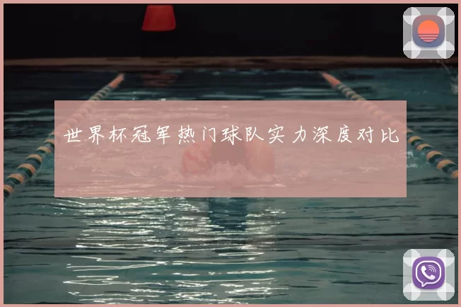 世界杯冠军热门球队实力深度对比