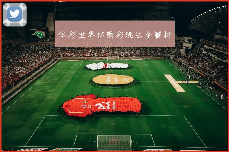 体彩世界杯购彩玩法全解析