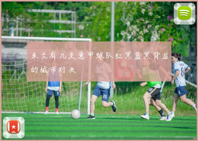 米兰有几支意甲球队红黑蓝黑背后的城市对决